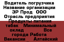 Водитель погрузчика › Название организации ­ ЭР-Прод, ООО › Отрасль предприятия ­ Продукты питания, табак › Минимальный оклад ­ 21 000 - Все города Работа » Вакансии   . Алтайский край,Яровое г.